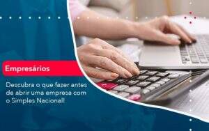 Descubra O Que Fazer Antes De Abrir Uma Empresa Com O Simples Nacional Organização Contábil Lawini - Aliança Contabilidade