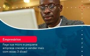 Faca Sua Micro E Pequena Empresa Crescer E Vender Mais Com Estas 3 Dicas 1 Organização Contábil Lawini - Aliança Contabilidade