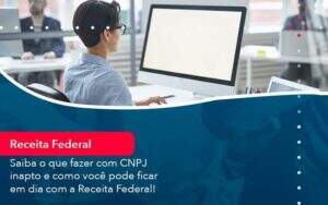 Saiba O Que Fazer Com Cnpj Inapto E Como Voce Pode Ficar Em Dia Com A Receita Federal 1 Organização Contábil Lawini - Aliança Contabilidade