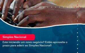 Esta Iniciando Um Novo Negocio Entao Aproveite O Prazo Para Aderir Ao Simples Nacional Organização Contábil Lawini - Aliança Contabilidade